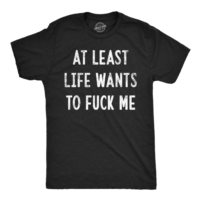 At Least Life Wants To Fuck Me Men's T Shirt