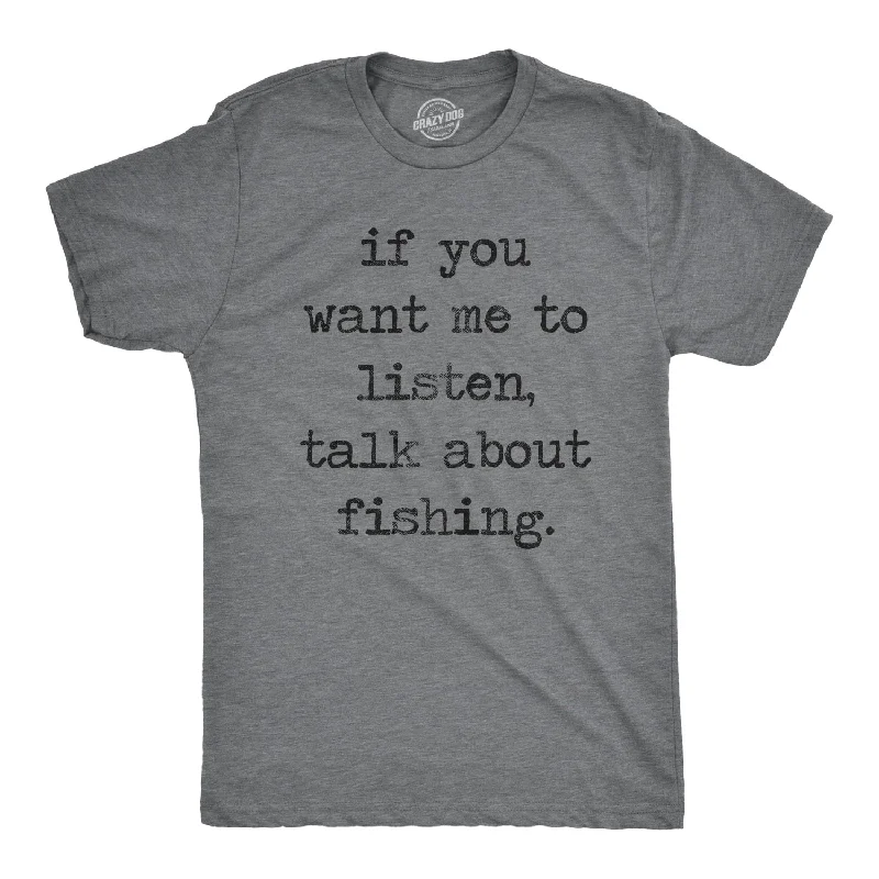 If You Want Me To Listen Talk About Fishing Men's T Shirt