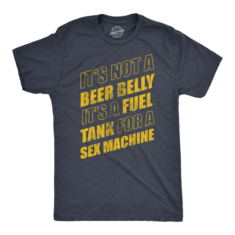 Its Not A Beer Belly Its A Full Tank For A Sex Machine Men's T Shirt