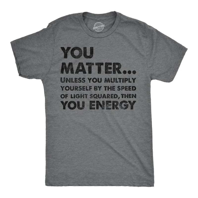 You Matter Unless You Multiply Yourself By The Speed Of Light Squared Then You Energy Men's T Shirt